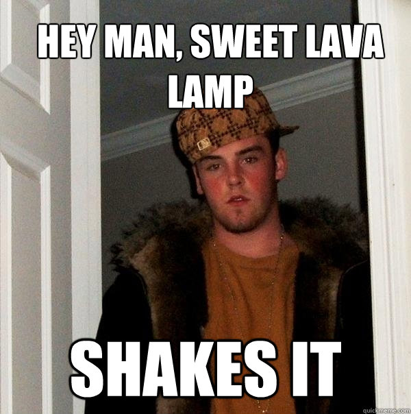 Hey man, sweet lava lamp shakes it - Hey man, sweet lava lamp shakes it  Scumbag Steve