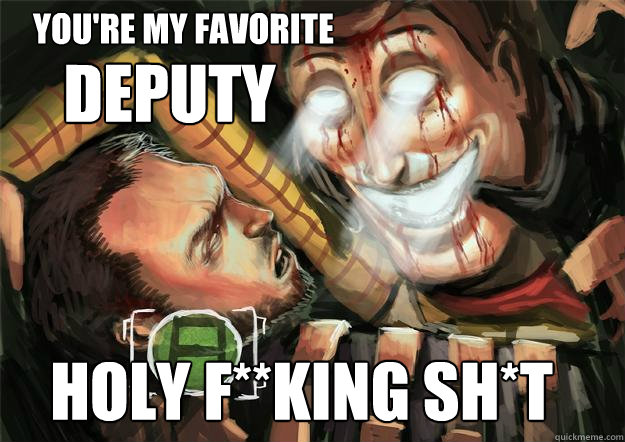 You're my favorite Deputy HOLY F**KING SH*T - Youre my favorite Deputy