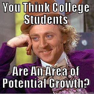 YOU THINK COLLEGE STUDENTS ARE AN AREA OF POTENTIAL GROWTH? Condescending Wonka