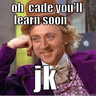 OH  CADE YOU'LL LEARN SOON       JK Creepy Wonka