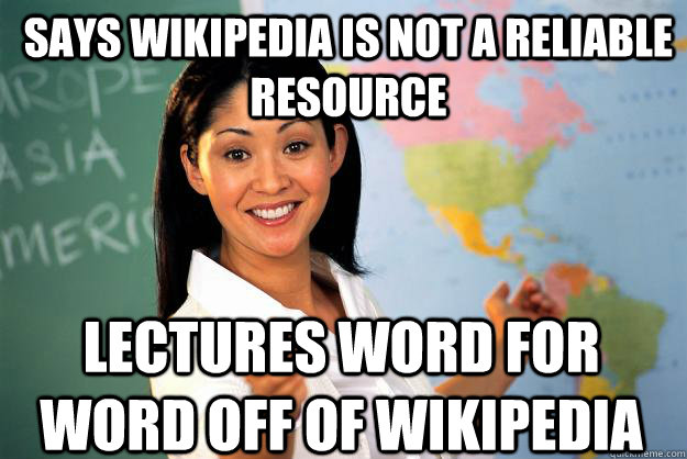 Says wikipedia is not a reliable resource lectures word for word off of wikipedia   Unhelpful High School Teacher