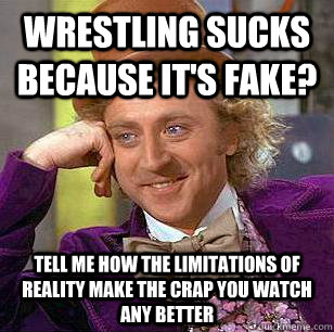 Wrestling sucks because it's fake? Tell me how the limitations of reality make the crap you watch any better - Wrestling sucks because it's fake? Tell me how the limitations of reality make the crap you watch any better  Condescending Wonka