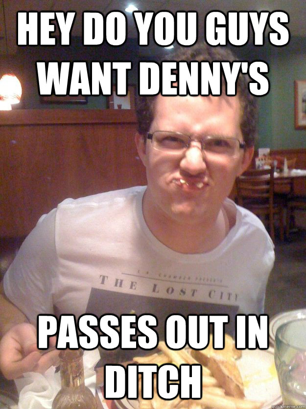 hey do you guys want denny's passes out in ditch - hey do you guys want denny's passes out in ditch  mischievous drunk cj