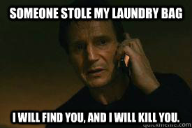 Someone stole my laundry bag I WILL FIND YOU, AND I WILL KILL YOU.  