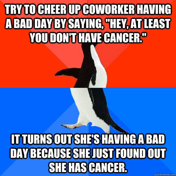 Try To Cheer Up Coworker Having A Bad Day By Saying Hey At Least You