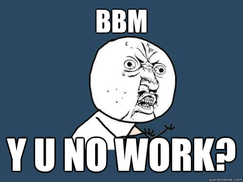 BBM Y U NO WORK? - BBM Y U NO WORK?  Y U No