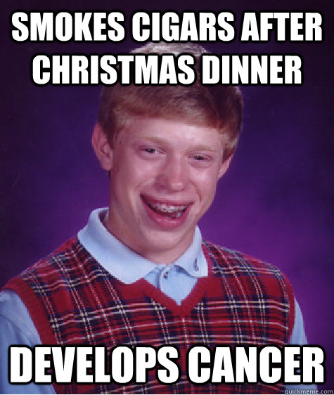 smokes cigars after Christmas dinner develops cancer - smokes cigars after Christmas dinner develops cancer  Bad Luck Brian