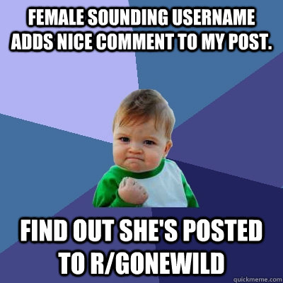 Female sounding username adds nice comment to my post. Find out she's posted to r/gonewild  Success Kid