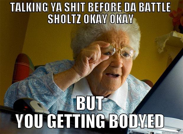 no way - TALKING YA SHIT BEFORE DA BATTLE SHOLTZ OKAY OKAY BUT YOU GETTING BODYED Grandma finds the Internet