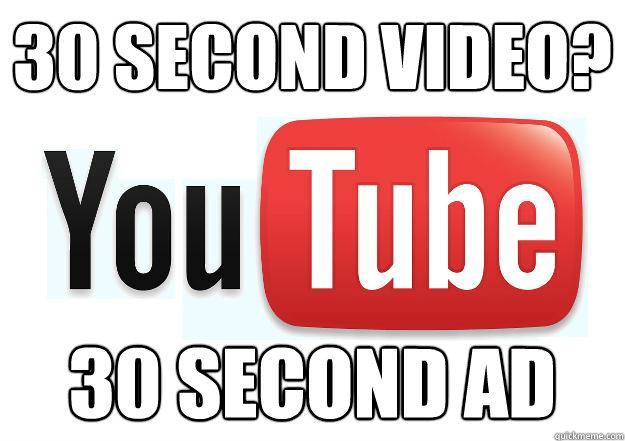 30 Second video? 30 second ad - 30 Second video? 30 second ad  Scumbag Youtube