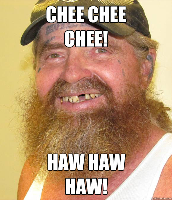 Chee chee
chee! Haw Haw
haw!  