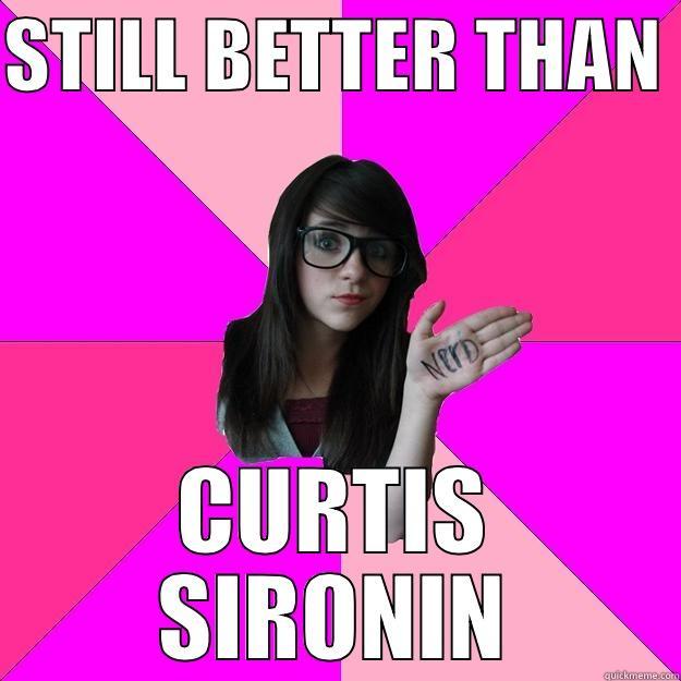 STILL BETTER THAN  CURTIS SIRONIN Idiot Nerd Girl