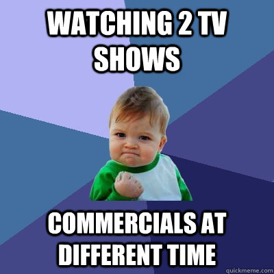 watching 2 tv shows commercials at different time  Success Kid