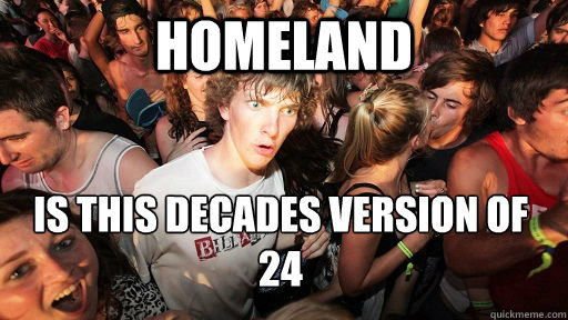 Homeland  is this decades version of 24  Sudden Clarity Clarence