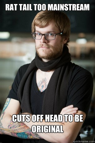 Rat tail too mainstream cuts off head to be original  Hipster Barista