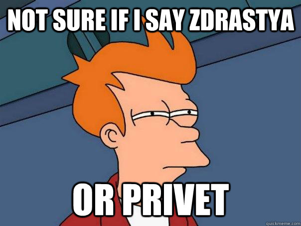 not sure if i say Zdrastya or privet  Futurama Fry