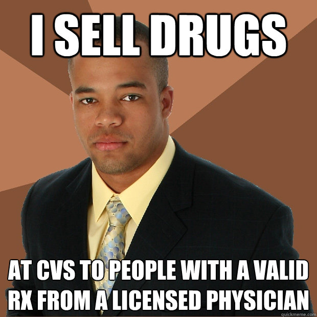 I sell drugs at cvs to people with a valid rx from a licensed physician   Successful Black Man