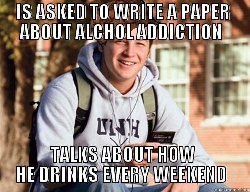 IS ASKED TO WRITE A PAPER ABOUT ALCHOL ADDICTION  TALKS ABOUT HOW HE DRINKS EVERY WEEKEND  