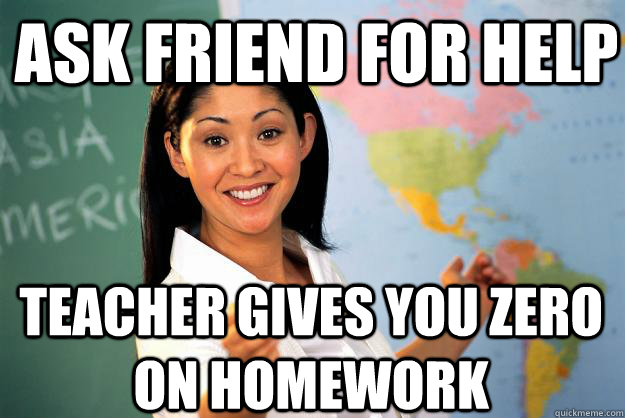 Ask Friend For help Teacher gives you zero on homework  Unhelpful High School Teacher