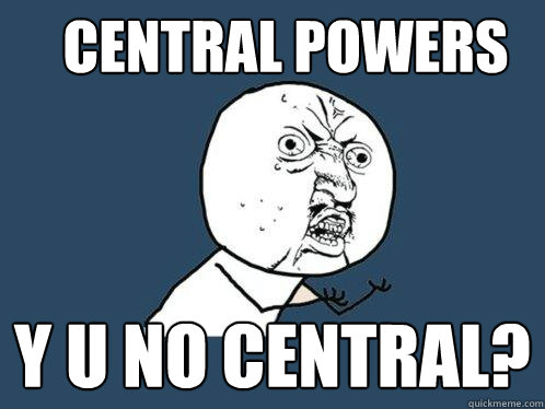 Central Powers Y u no central? - Central Powers Y u no central?  Y U No