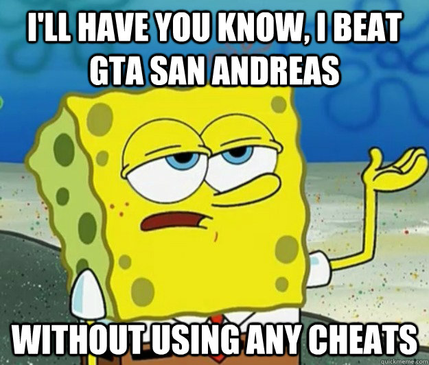 I'll have you know, I beat GTA San Andreas Without using any cheats  Tough Spongebob