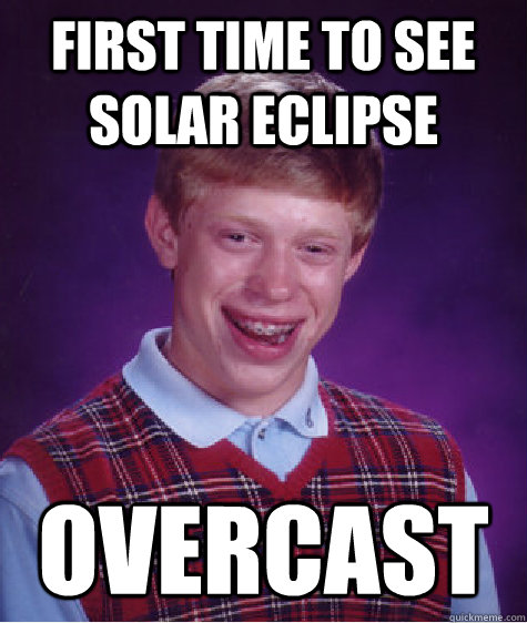 first time to see solar eclipse overcast  Bad Luck Brian