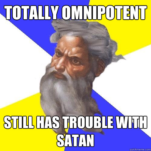 TOTALLY OMNIPOTENT STILL HAS TROUBLE WITH SATAN  Advice God