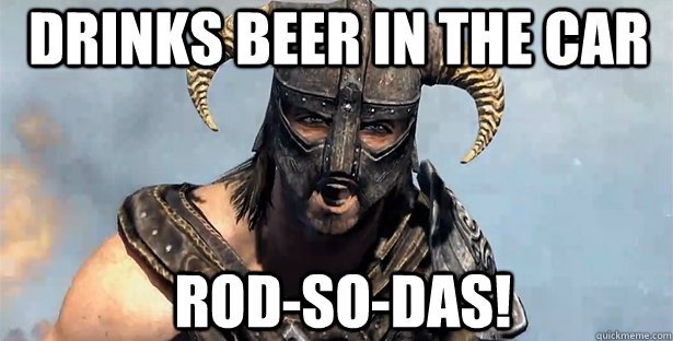 Drinks beer in the car Rod-so-das!  skyrim