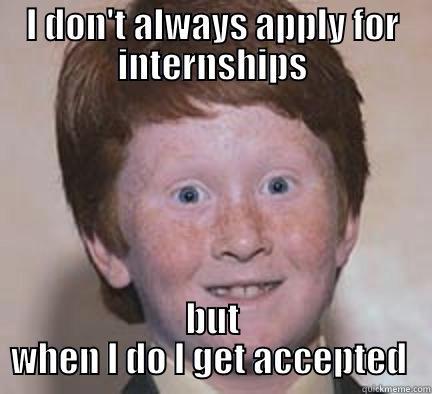 ssssssssssssssas as as a sa  - I DON'T ALWAYS APPLY FOR INTERNSHIPS BUT WHEN I DO I GET ACCEPTED  Over Confident Ginger