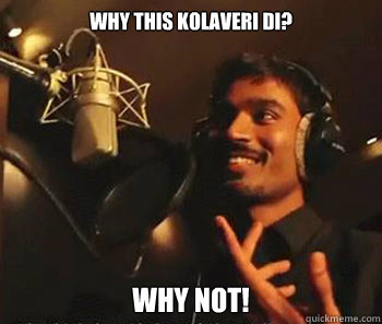 Why this kolaveri di? why not!  Kolaveri