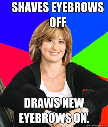 Shaves Eyebrows off Draws new eyebrows on. - Shaves Eyebrows off Draws new eyebrows on.  Sheltering Suburban Mom