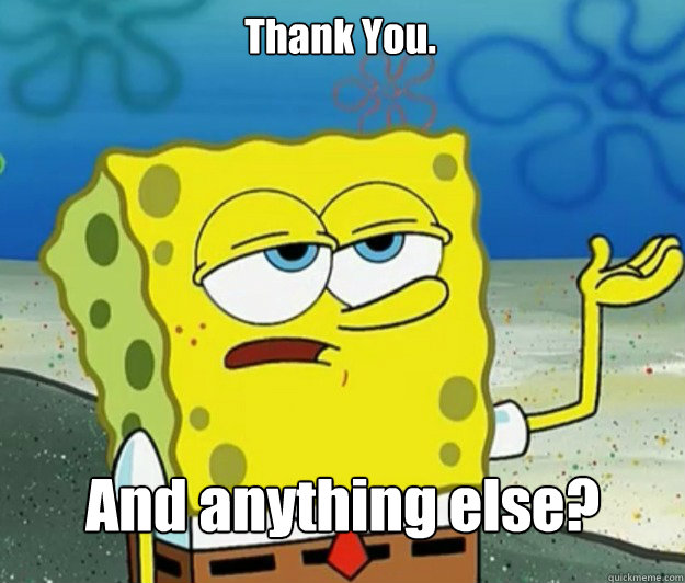 Thank You. And anything else? - Thank You. And anything else?  Tough Spongebob