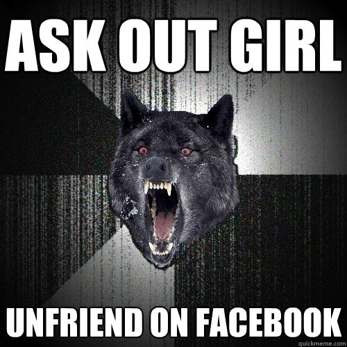 Ask out girl Unfriend on facebook  Insanity Wolf