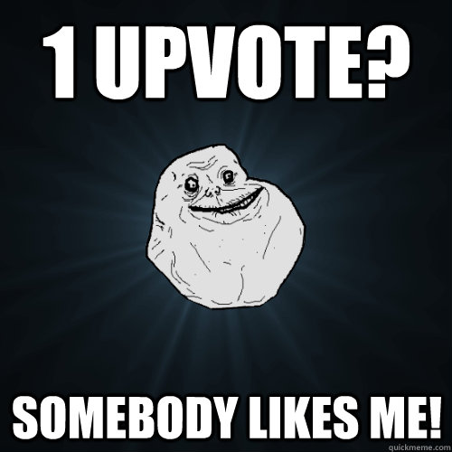 1 upvote? somebody likes me! - 1 upvote? somebody likes me!  Forever Alone