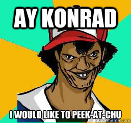 ay konrad I WOULD like to PEEK-AT-CHU  