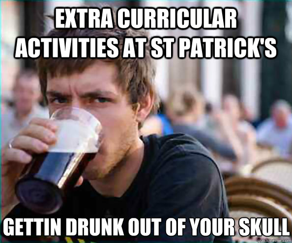 Extra Curricular  Activities at St patrick's Gettin Drunk out of your Skull  Lazy College Senior