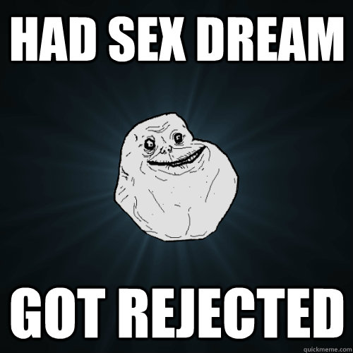 Had sex dream got rejected  Forever Alone