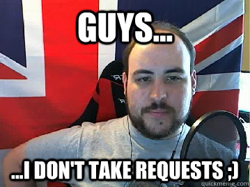 Guys... ...I don't take Requests ;) - Guys... ...I don't take Requests ;)  TB meme