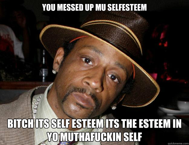 you messed up mu selfesteem bitch its self esteem its the esteem in yo muthafuckin self  