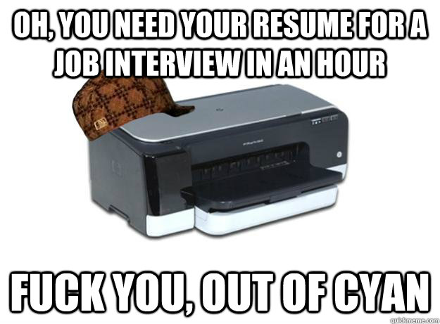 Oh, you need your resume for a job interview in an hour Fuck you, Out of Cyan - Oh, you need your resume for a job interview in an hour Fuck you, Out of Cyan  Scumbag Printer