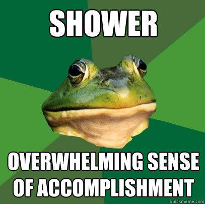 shower overwhelming sense of accomplishment - shower overwhelming sense of accomplishment  Foul Bachelor Frog