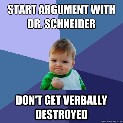 Start argument with Dr. Schneider don't get verbally destroyed   Success Kid