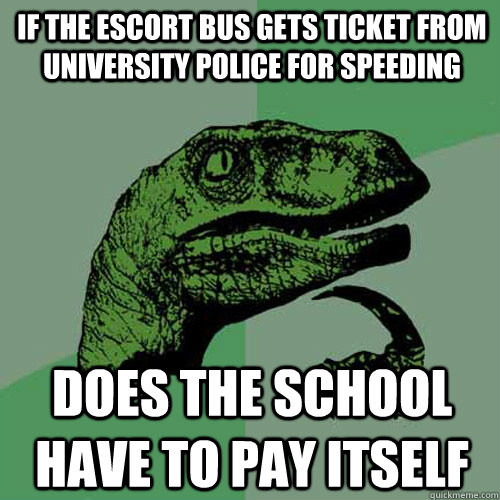 If the escort bus gets ticket from University Police for speeding Does the School have to pay itself - If the escort bus gets ticket from University Police for speeding Does the School have to pay itself  Philosoraptor