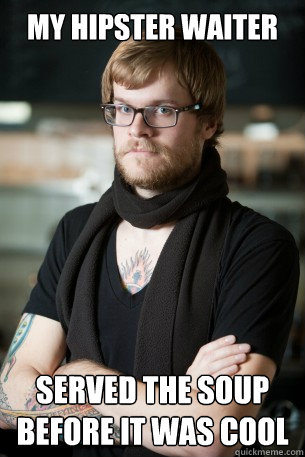 My hipster waiter served the soup before it was cool  Hipster Barista