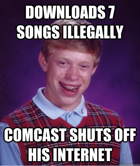 downloads 7 songs illegally comcast shuts off his internet  Bad Luck Brian