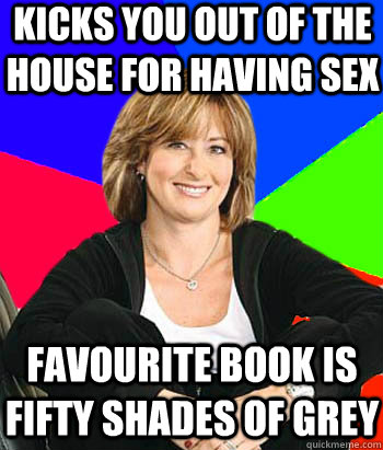 kicks you out of the house for having sex Favourite book is Fifty Shades of Grey  Sheltering Suburban Mom