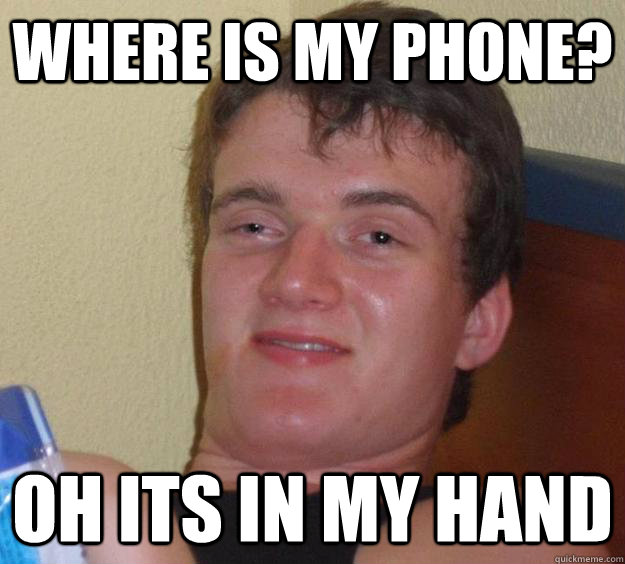 WHERE IS MY PHONE? Oh its in my hand  10 Guy