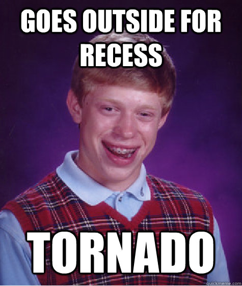 Goes Outside For Recess Tornado  Bad Luck Brian