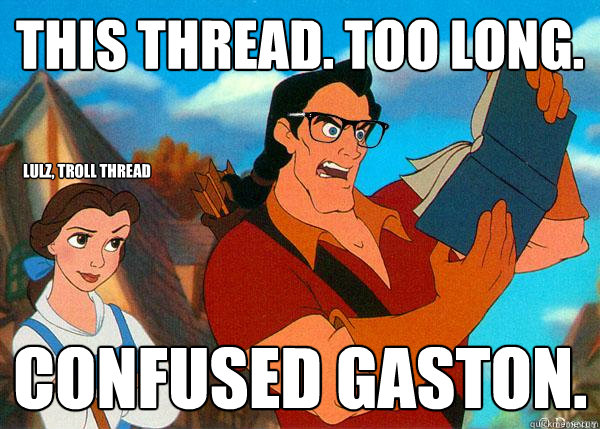 This thread. Too Long. Confused Gaston. lulz, troll thread  Hipster Gaston