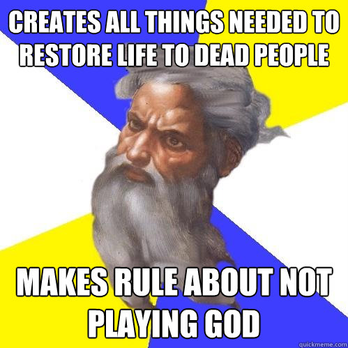 creates all things needed to restore life to dead people makes rule about not playing god  Advice God